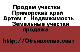 Продам участки - Приморский край, Артем г. Недвижимость » Земельные участки продажа   